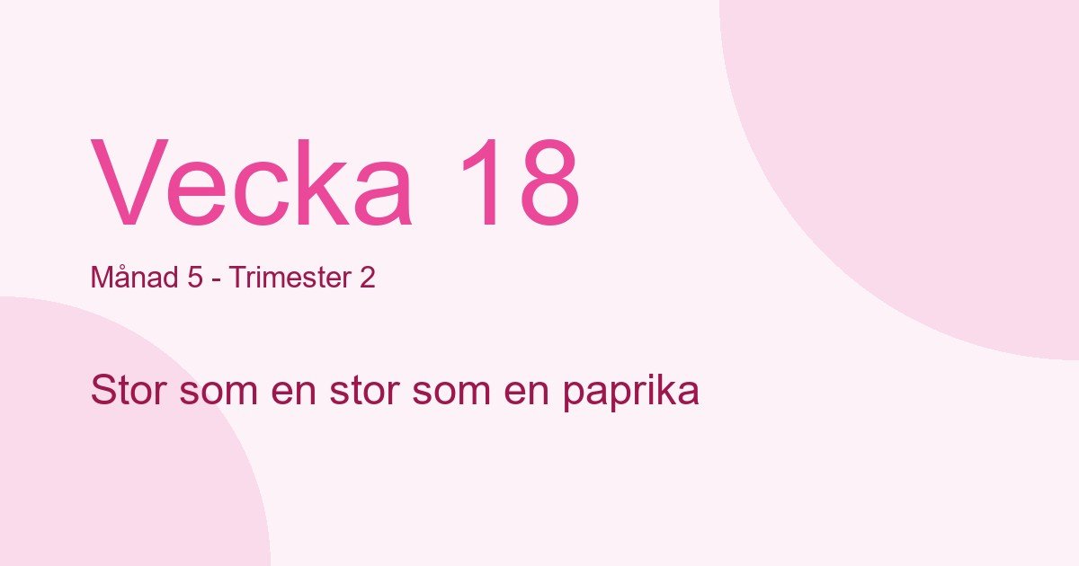 Bebisens utveckling vecka 18 - storlek som stor som en paprika